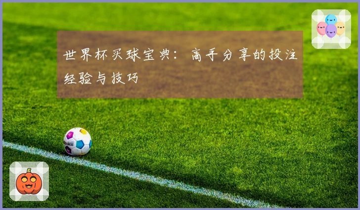 世界杯买球宝典：高手分享的投注经验与技巧