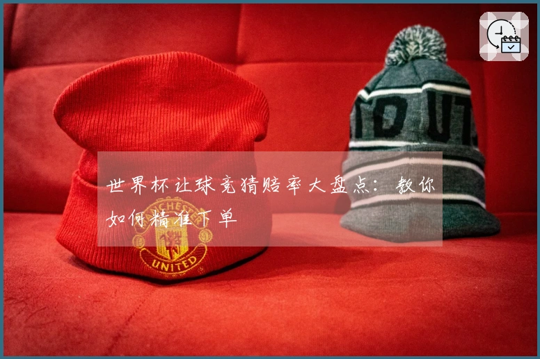 世界杯让球竞猜赔率大盘点：教你如何精准下单