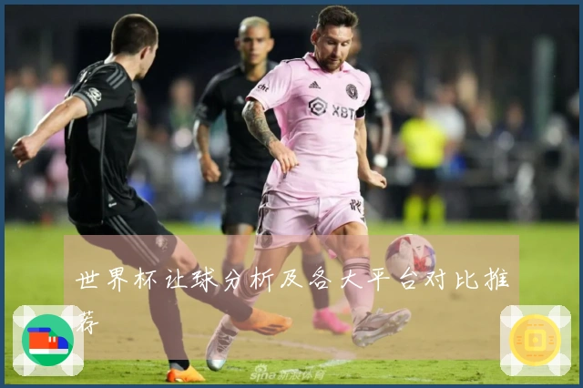 世界杯让球分析及各大平台对比推荐
