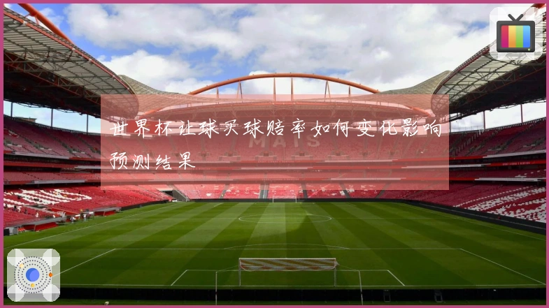 世界杯让球买球赔率如何变化影响预测结果