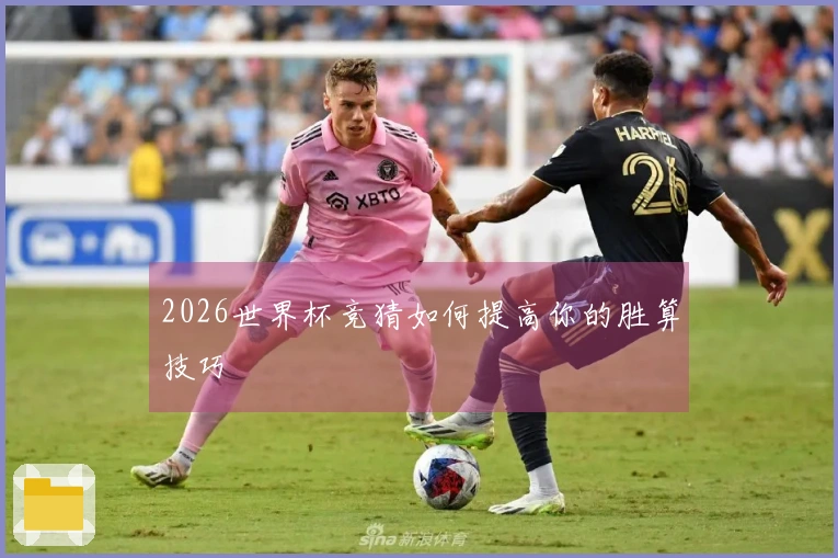 2026世界杯竞猜如何提高你的胜算技巧