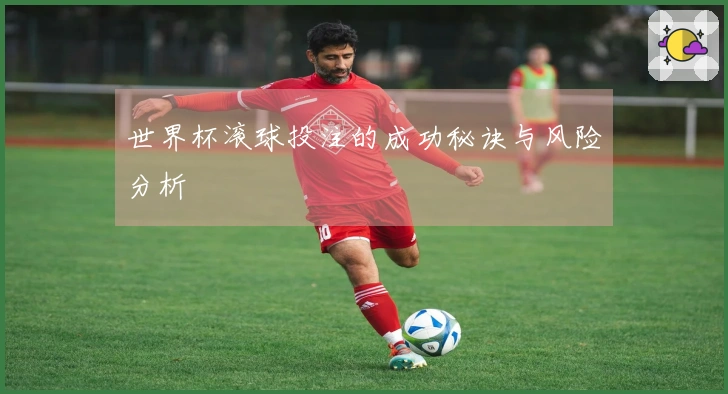 世界杯滚球投注的成功秘诀与风险分析