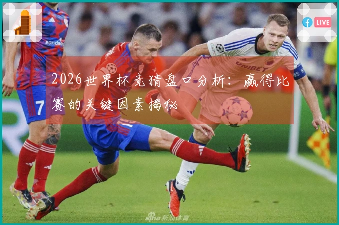 2026世界杯竞猜盘口分析：赢得比赛的关键因素揭秘