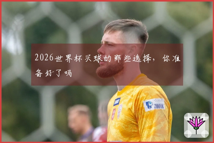 2026世界杯买球的那些选择，你准备好了吗