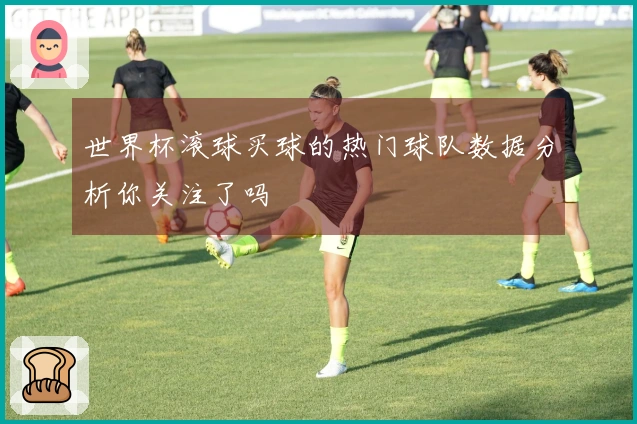 世界杯滚球买球的热门球队数据分析你关注了吗