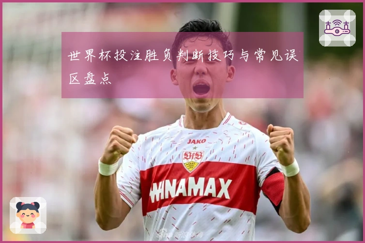 世界杯投注胜负判断技巧与常见误区盘点