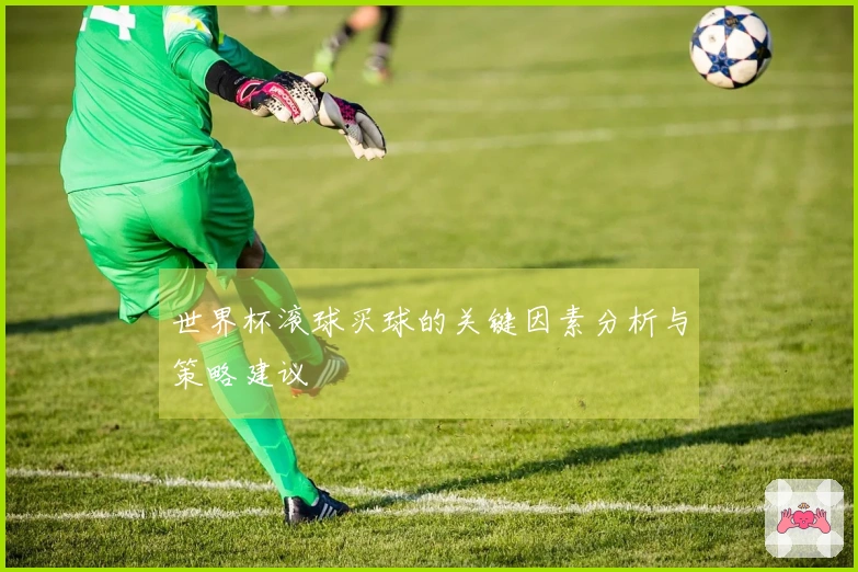 世界杯滚球买球的关键因素分析与策略建议