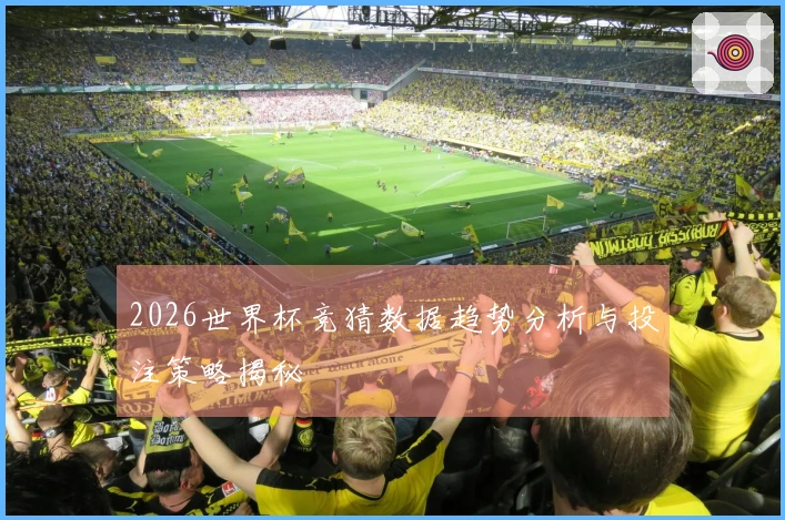 2026世界杯竞猜数据趋势分析与投注策略揭秘