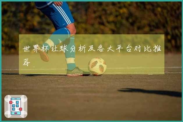 世界杯让球分析及各大平台对比推荐
