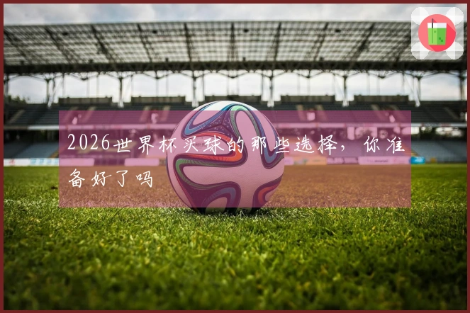 2026世界杯买球的那些选择，你准备好了吗