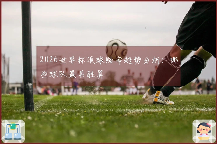2026世界杯滚球赔率趋势分析：哪些球队最具胜算