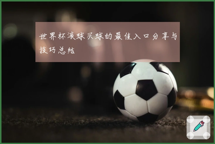 世界杯滚球买球的最佳入口分享与技巧总结