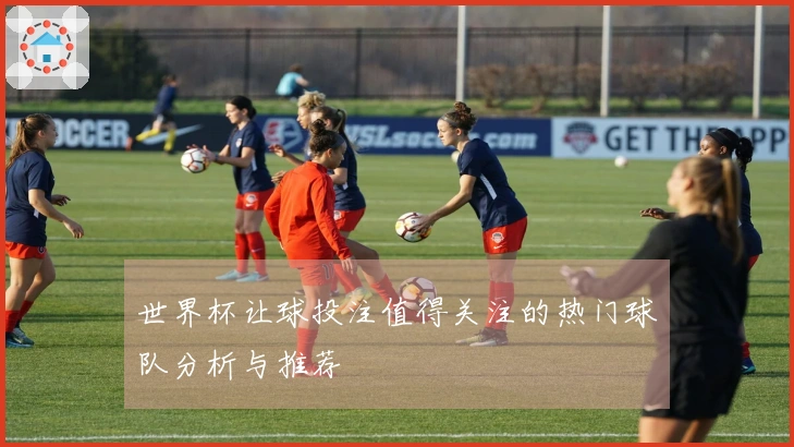世界杯让球投注值得关注的热门球队分析与推荐