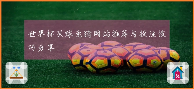 世界杯买球竞猜网站推荐与投注技巧分享