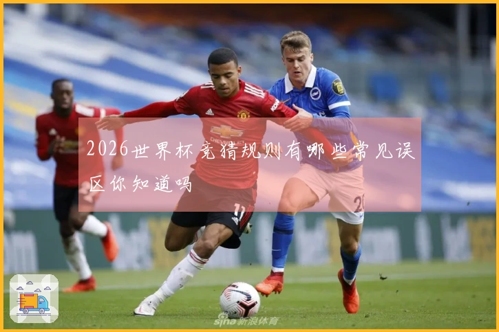 2026世界杯竞猜规则有哪些常见误区你知道吗