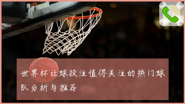 世界杯让球投注值得关注的热门球队分析与推荐