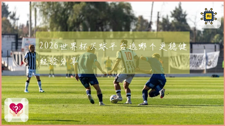 2026世界杯买球平台选哪个更稳健经验分享