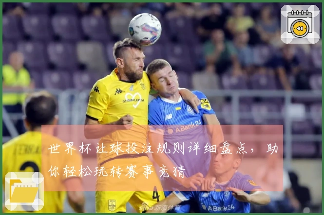 世界杯让球投注规则详细盘点，助你轻松玩转赛事竞猜
